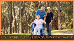Read more about the article HOW CAN YOU FIX YOUR DISABILITY BY DISABILITY SERVICE PROVIDER?