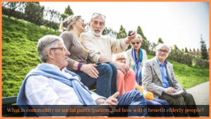 Read more about the article What is community or social participation, and how will it benefit elderly people?
