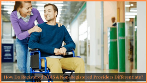 Read more about the article How Do Registered NDIS & Non-Registered Providers Differentiate?