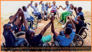 Read more about the article HOW CAN A DISABILITY SERVICE PROVIDER HELP YOU WITH YOUR DISABILITY?