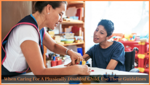 Read more about the article When Caring For A Physically Disabled Child, Use These Guidelines